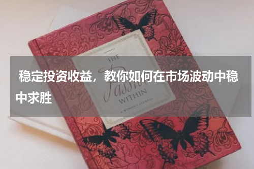 稳定投资收益,教你如何在市场波动中稳中求胜