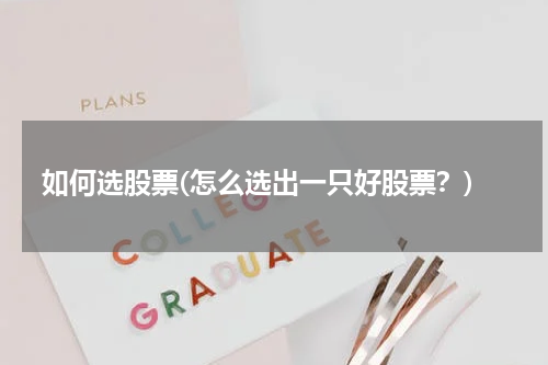 如何选股票(怎么选出一只好股票?)