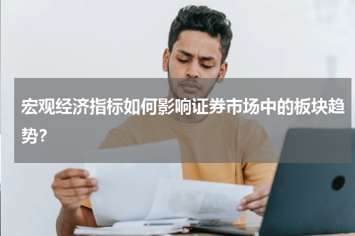 宏观经济指标如何影响证券市场中的板块趋势?