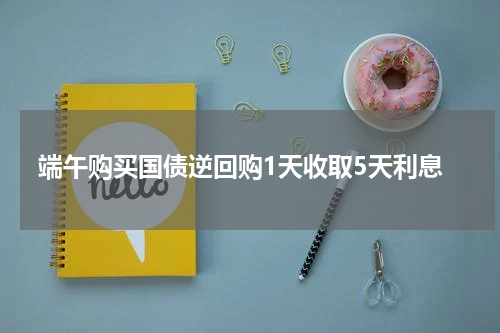 端午购买国债逆回购1天收取5天利息
