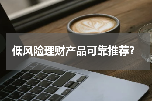 低风险理财产品可靠推荐?