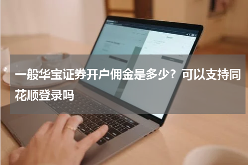 一般华宝证券开户佣金是多少?可以支持同花顺登录吗