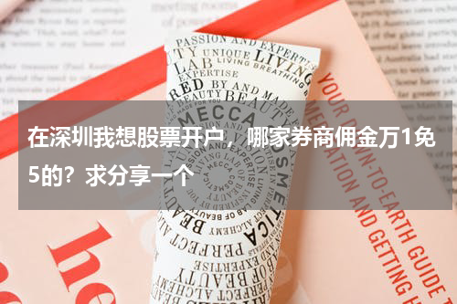 在深圳我想股票开户,哪家券商佣金万1免5的?求分享一个