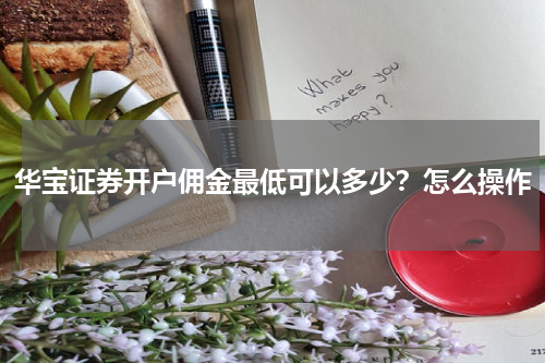华宝证券开户佣金最低可以多少?怎么操作