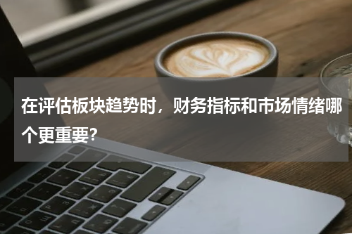 在评估板块趋势时,财务指标和市场情绪哪个更重要?