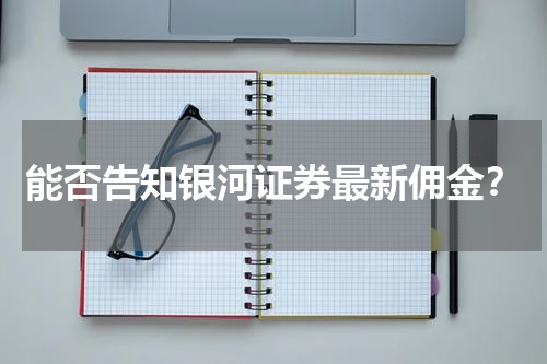 能否告知银河证券最新佣金?