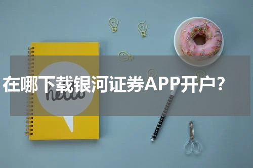 在哪下载银河证券APP开户?