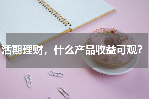 活期理财,什么产品收益可观?