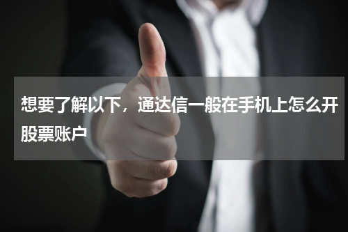 想要了解以下,通达信一般在手机上怎么开股票账户
