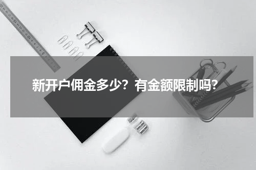 新开户佣金多少?有金额限制吗?