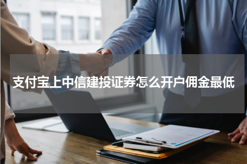 支付宝上中信建投证券怎么开户佣金最低