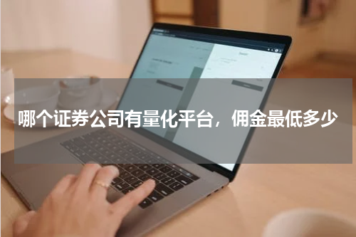 哪个证券公司有量化平台,佣金最低多少